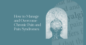 How to Manage and Overcome Chronic Pain and Pain Syndromes