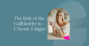 The Role of the Gallbladder in Chronic Fatigue