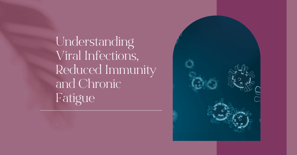 Understanding Viral Infections, Reduced Immunity and Chronic Fatigue